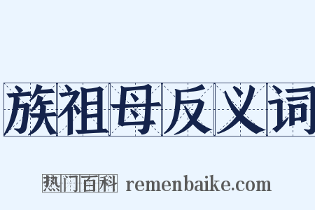 族祖母反义词是什么意思的图片